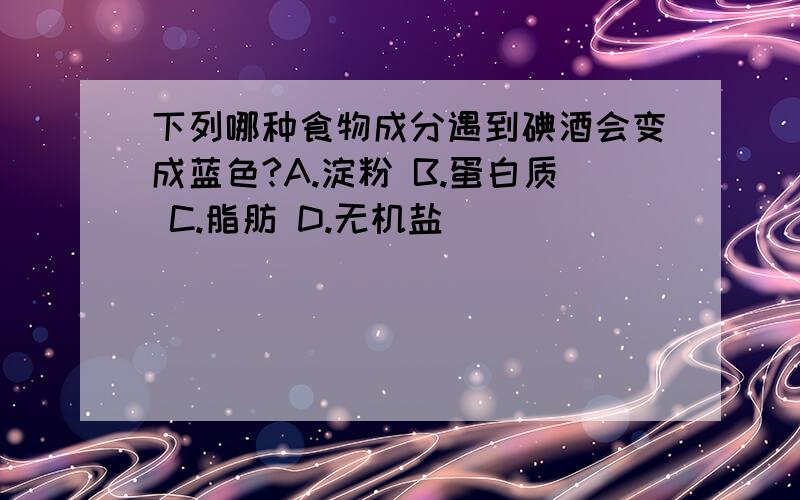 下列哪种食物成分遇到碘酒会变成蓝色?A.淀粉 B.蛋白质 C.脂肪 D.无机盐