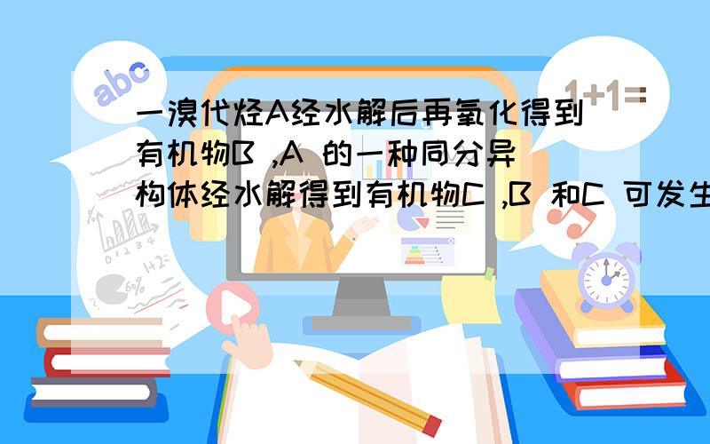 一溴代烃A经水解后再氧化得到有机物B ,A 的一种同分异构体经水解得到有机物C ,B 和C 可发生酯化反应生成酯D ,则D 可能是A.CH3CH2COOCH2CH2CH3 B.CH3CH2COOCH (CH3)2C.CH3CH2COOCH(CH2CH3)2 D.(CH3)2CHCOOCH2CH2CH3