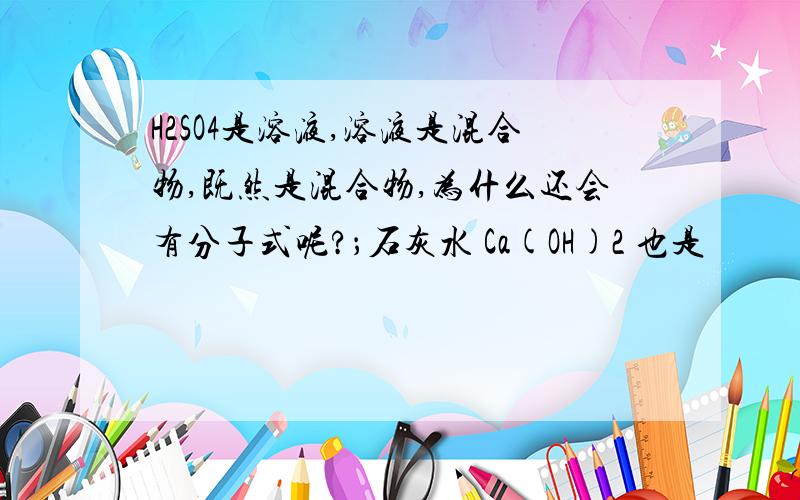 H2SO4是溶液,溶液是混合物,既然是混合物,为什么还会有分子式呢?；石灰水 Ca(OH)2 也是