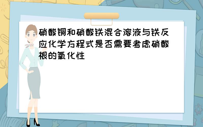 硝酸铜和硝酸铁混合溶液与铁反应化学方程式是否需要考虑硝酸根的氧化性