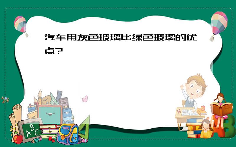 汽车用灰色玻璃比绿色玻璃的优点?