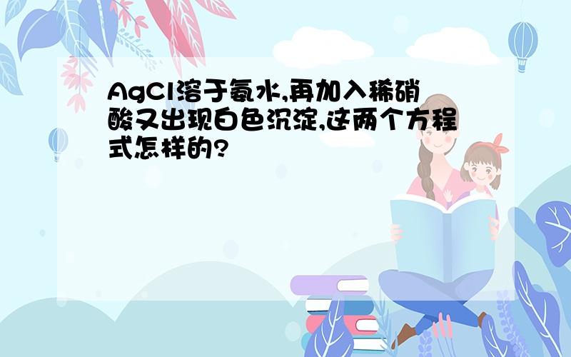 AgCl溶于氨水,再加入稀硝酸又出现白色沉淀,这两个方程式怎样的?