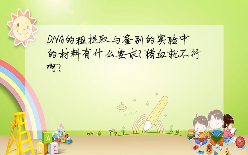 DNA的粗提取与鉴别的实验中的材料有什么要求?猪血就不行啊?