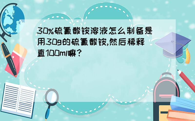 30%硫氰酸铵溶液怎么制备是用30g的硫氰酸铵,然后稀释直100ml嘛?