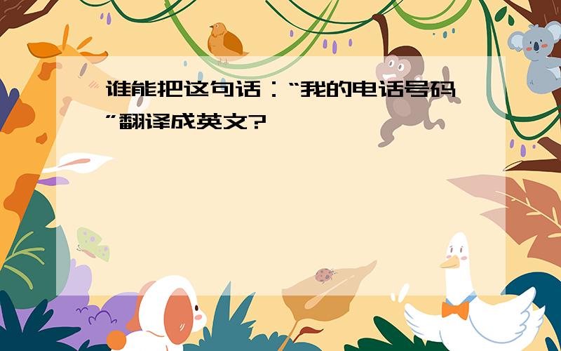 谁能把这句话：“我的电话号码”翻译成英文?