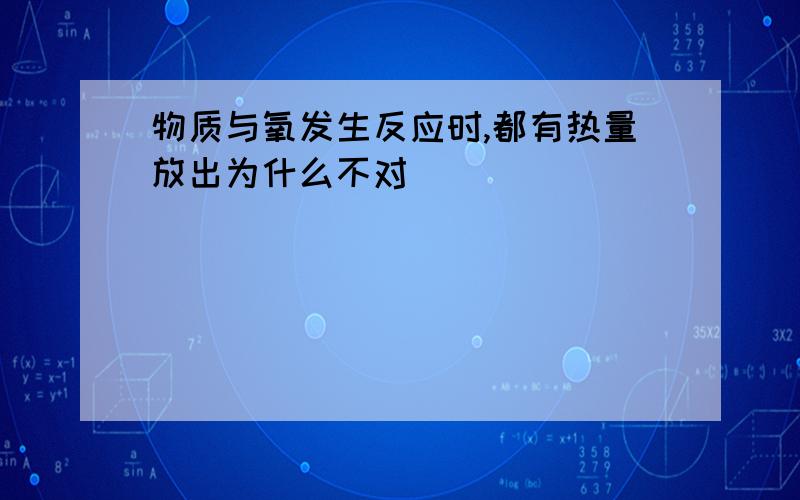 物质与氧发生反应时,都有热量放出为什么不对