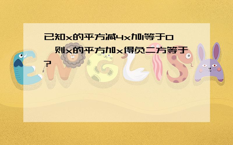 已知x的平方减4x加1等于0,则x的平方加x得负二方等于?