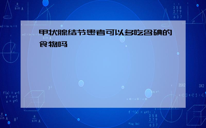 甲状腺结节患者可以多吃含碘的食物吗