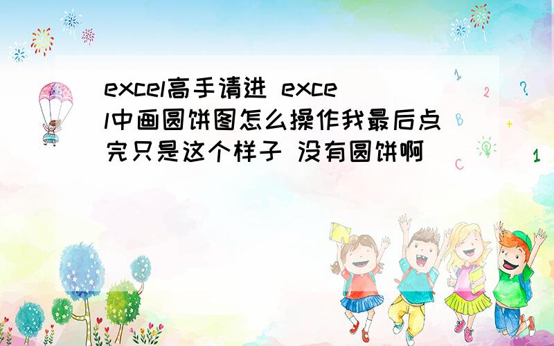 excel高手请进 excel中画圆饼图怎么操作我最后点完只是这个样子 没有圆饼啊