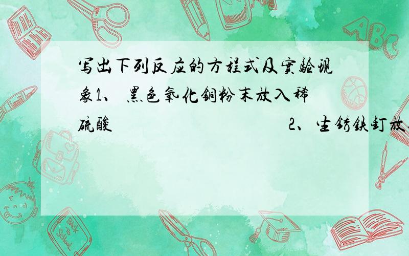 写出下列反应的方程式及实验现象1、 黑色氧化铜粉末放入稀硫酸                                      2、生锈铁钉放入足量的稀硫酸中                                           3、巳发生变质的氢氧化钠中加