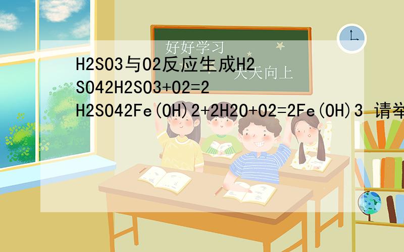 H2SO3与O2反应生成H2SO42H2SO3+O2=2H2SO42Fe(OH)2+2H2O+O2=2Fe(OH)3 请举4条类似的反应如果有规律的话,说说这一类反应的规律.