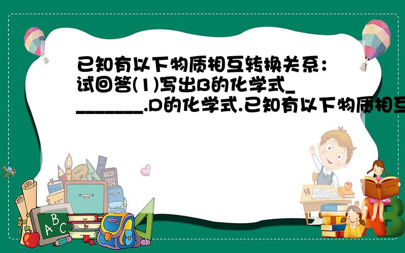 已知有以下物质相互转换关系：试回答(1)写出B的化学式________.D的化学式.已知有以下物质相互转换关系：试回答(1)写出B的化学式________.D的化学式.（2）写出由E转变成F的化学方程式_____________