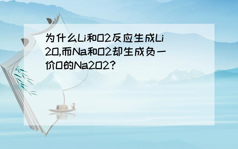 为什么Li和O2反应生成Li2O,而Na和O2却生成负一价O的Na2O2?