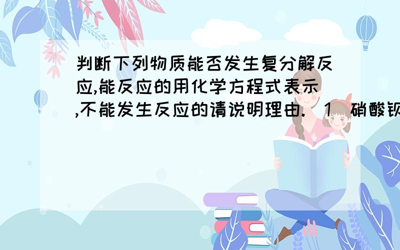 判断下列物质能否发生复分解反应,能反应的用化学方程式表示,不能发生反应的请说明理由.（1）硝酸钡溶液和稀硫酸（2）饱和石灰水和碳酸钠溶液（3）氢氧化钠溶液和硝酸钾溶液（4）氯化