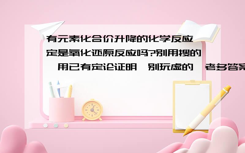 有元素化合价升降的化学反应一定是氧化还原反应吗?别用搜的,用已有定论证明,别玩虚的,老多答案都是空摆理论,摆的还不对.