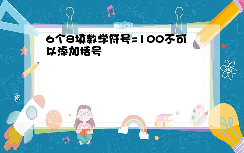 6个8填数学符号=100不可以添加括号