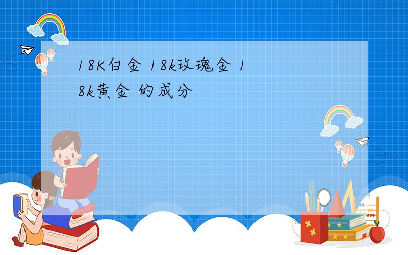 18K白金 18k玫瑰金 18k黄金 的成分