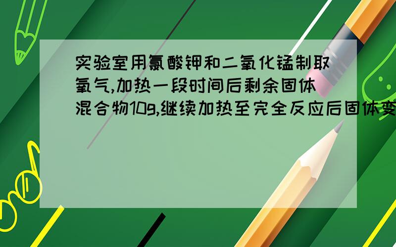 实验室用氯酸钾和二氧化锰制取氧气,加热一段时间后剩余固体混合物10g,继续加热至完全反应后固体变为9.04g,再将固体加水充分溶解、过滤、干燥得到1．599黑色固体.求10g剩余固体混合物中氯