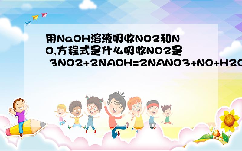 用NaOH溶液吸收NO2和NO,方程式是什么吸收NO2是 3NO2+2NAOH=2NANO3+NO+H2O 那么NO呢