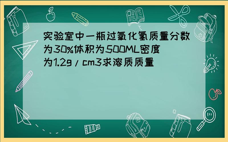 实验室中一瓶过氧化氢质量分数为30%体积为500ML密度为1.2g/cm3求溶质质量