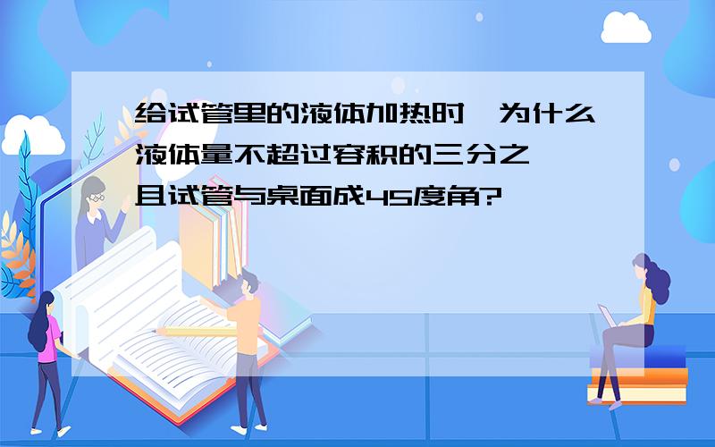 给试管里的液体加热时,为什么液体量不超过容积的三分之一,且试管与桌面成45度角?