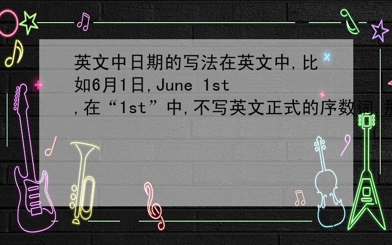 英文中日期的写法在英文中,比如6月1日,June 1st,在“1st”中,不写英文正式的序数词,那么这个14后面的“st”是应该写在1的右上角还是右下角?要快回答啊!错了,“14”是1