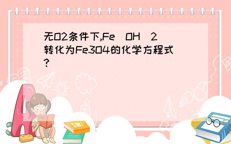 无O2条件下,Fe(OH)2转化为Fe3O4的化学方程式?