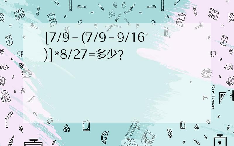 [7/9-(7/9-9/16)]*8/27=多少?