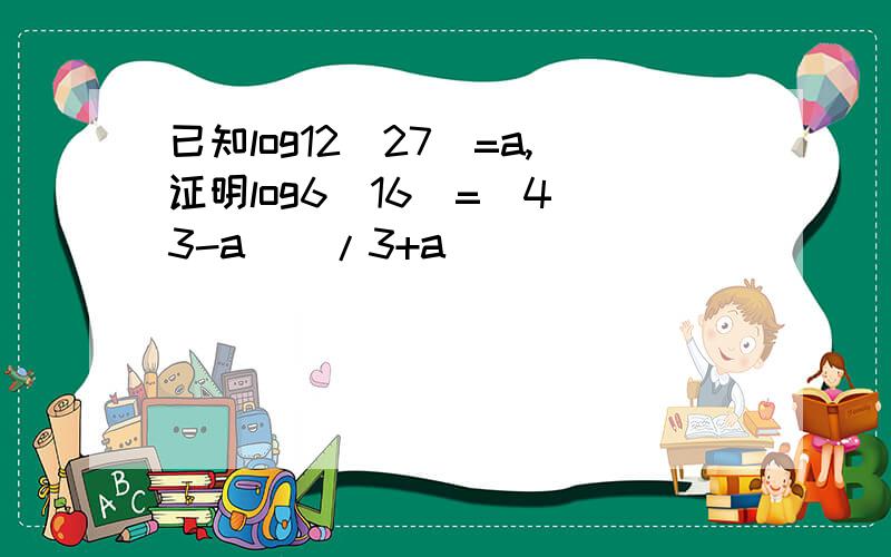 已知log12(27)=a,证明log6(16)=[4(3-a)]/3+a