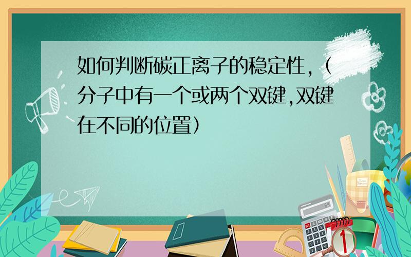 如何判断碳正离子的稳定性,（分子中有一个或两个双键,双键在不同的位置）