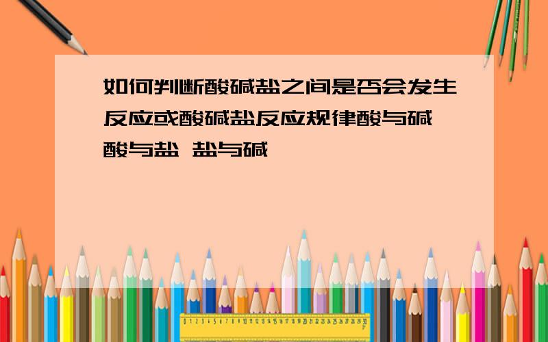 如何判断酸碱盐之间是否会发生反应或酸碱盐反应规律酸与碱 酸与盐 盐与碱