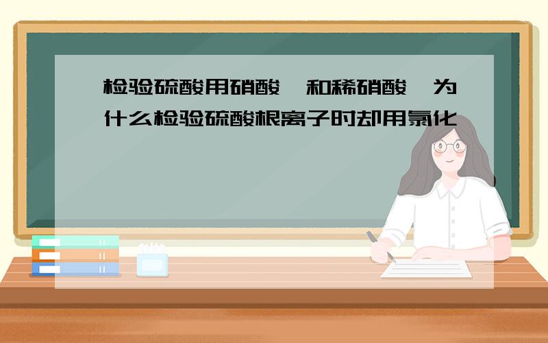 检验硫酸用硝酸钡和稀硝酸,为什么检验硫酸根离子时却用氯化钡