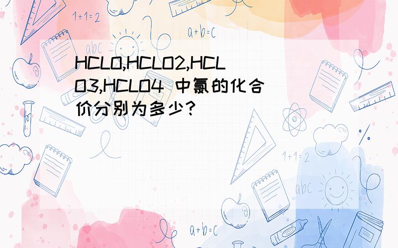 HCLO,HCLO2,HCLO3,HCLO4 中氯的化合价分别为多少?