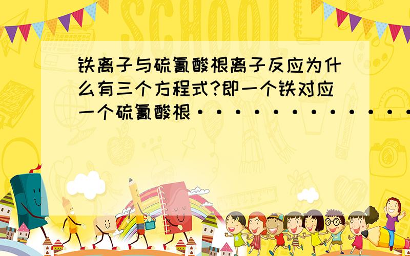 铁离子与硫氰酸根离子反应为什么有三个方程式?即一个铁对应一个硫氰酸根····················· 两·······································三···········