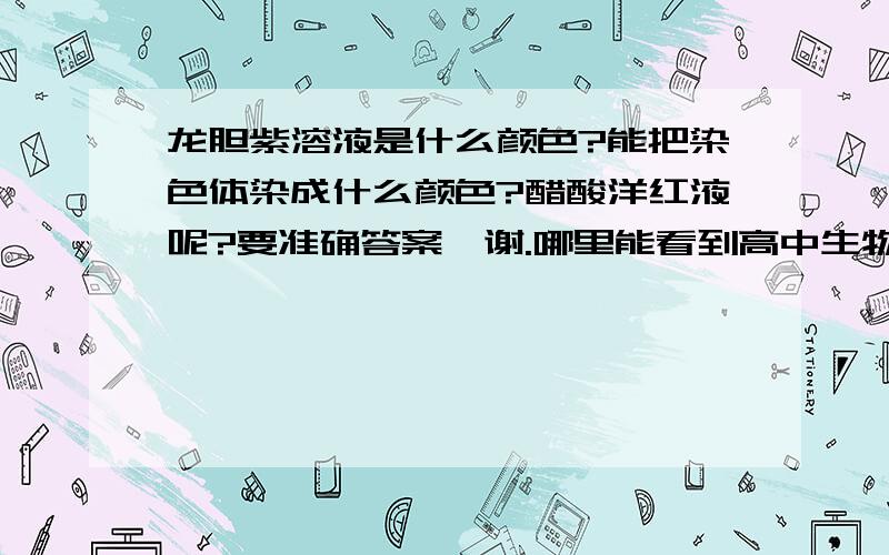 龙胆紫溶液是什么颜色?能把染色体染成什么颜色?醋酸洋红液呢?要准确答案,谢.哪里能看到高中生物实验演示？