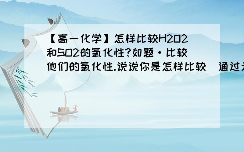 【高一化学】怎样比较H2O2和SO2的氧化性?如题·比较他们的氧化性.说说你是怎样比较（通过元素周期律等等说明）现在题目就是判断氧化性，然后写出方程式，前者是条件，后者是结论，不