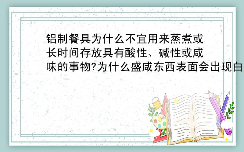 铝制餐具为什么不宜用来蒸煮或长时间存放具有酸性、碱性或咸味的事物?为什么盛咸东西表面会出现白色斑点