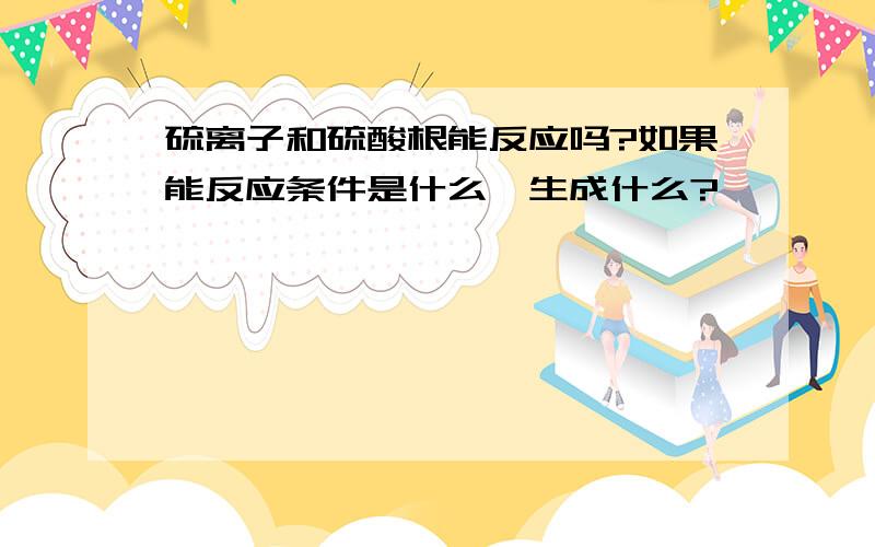 硫离子和硫酸根能反应吗?如果能反应条件是什么,生成什么?