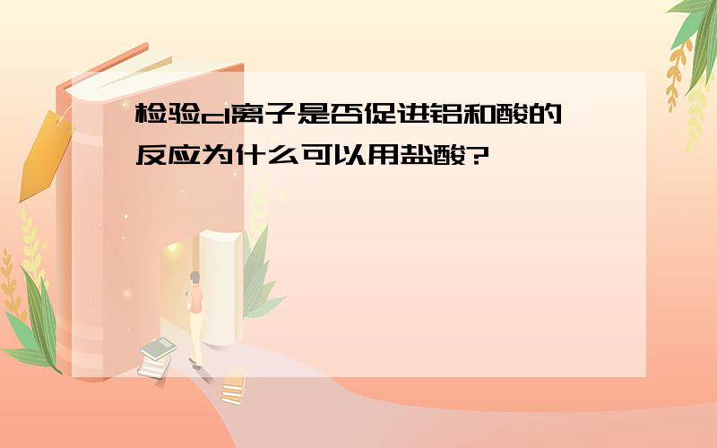 检验cl离子是否促进铝和酸的反应为什么可以用盐酸?