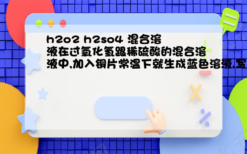 h2o2 h2so4 混合溶液在过氧化氢跟稀硫酸的混合溶液中,加入铜片常温下就生成蓝色溶液.写出有关反应的化学方程式.