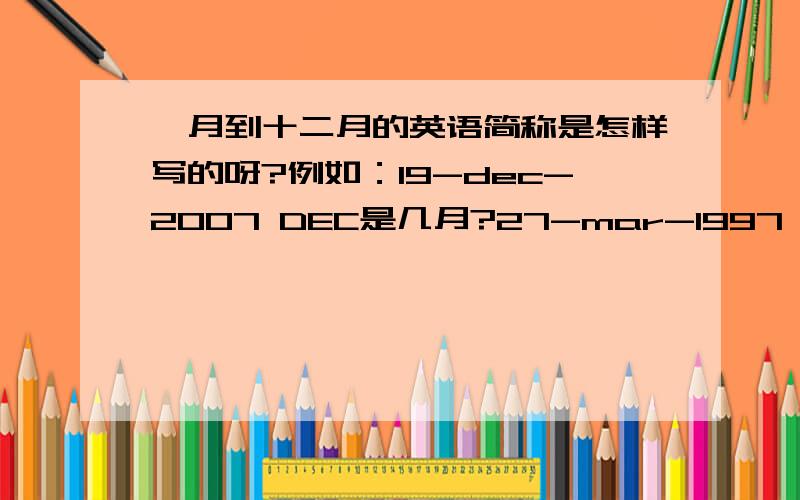 一月到十二月的英语简称是怎样写的呀?例如：19-dec-2007 DEC是几月?27-mar-1997 22-jun-2001