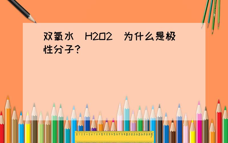 双氧水（H2O2）为什么是极性分子?