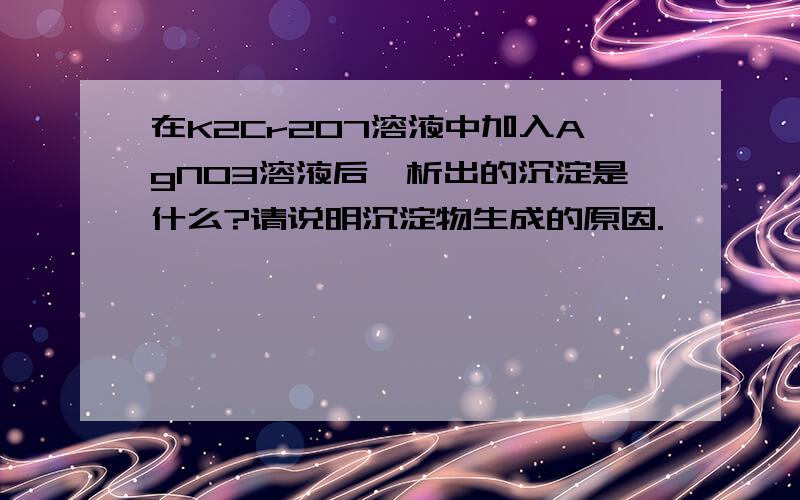 在K2Cr2O7溶液中加入AgNO3溶液后,析出的沉淀是什么?请说明沉淀物生成的原因.