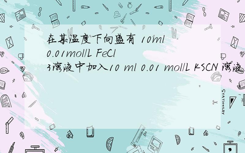 在某温度下向盛有 10ml 0.01mol/L FeCl3溶液中加入10 ml 0.01 mol/L KSCN 溶液,瞬间反应即达平衡状态保持温度不变,加入少量KCl固体则平衡向哪个方向移动?先正后逆?先逆后正?不移动?