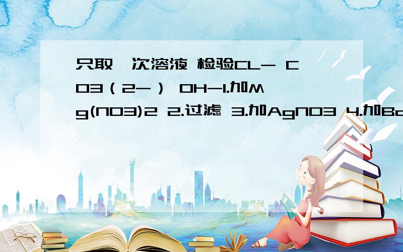 只取一次溶液 检验CL- CO3（2-） OH-1.加Mg(NO3)2 2.过滤 3.加AgNO3 4.加Ba(NO3)2 正确顺序 为什么是 4 2 1 2 3 而4 2 3 2 1不行?那就是说 每次加的试剂都要过量？