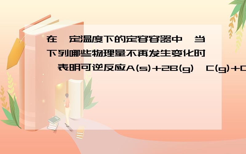 在一定温度下的定容容器中,当下列哪些物理量不再发生变化时,表明可逆反应A(s)+2B(g)→C(g)+D(g)以达到平衡状态的是①混合气体的压强②混合气体的密度③B的物质的量浓度④气体总物质的量⑤