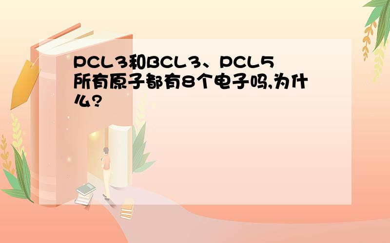 PCL3和BCL3、PCL5所有原子都有8个电子吗,为什么?