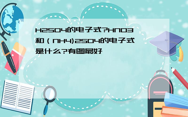 H2SO4的电子式?HNO3和（NH4)2SO4的电子式是什么?有图最好