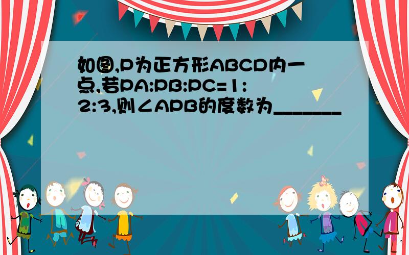 如图,P为正方形ABCD内一点,若PA:PB:PC=1:2:3,则∠APB的度数为_______