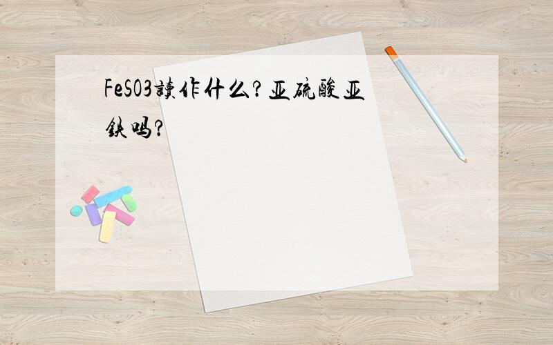 FeSO3读作什么?亚硫酸亚铁吗?